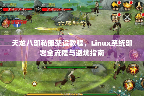 天龙八部私服架设教程,Linux系统部署全流程与避坑指南 天龙八部私服架设教程,Linux系统部署全流程与避坑指南