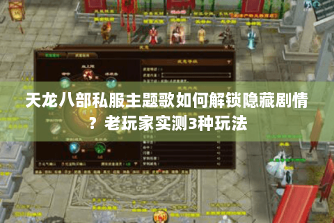 天龙八部私服主题歌如何解锁隐藏剧情？老玩家实测3种玩法