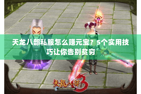 天龙八部私服怎么赚元宝?5个实用技巧让你告别贫穷 天龙八部私服怎么赚元宝?5个实用技巧让你告别贫穷