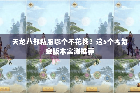 天龙八部私服哪个不花钱?这5个零氪金版本实测推荐 天龙八部私服哪个不花钱?这5个零氪金版本实测推荐