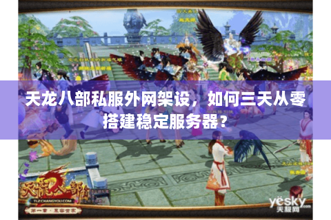 天龙八部私服外网架设,如何三天从零搭建稳定服务器? 天龙八部私服外网架设,如何三天从零搭建稳定服务器?
