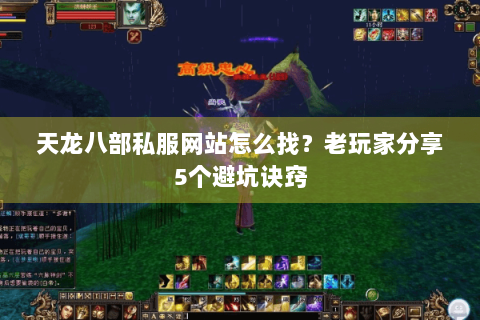 天龙八部私服网站怎么找?老玩家分享5个避坑诀窍 天龙八部私服网站怎么找?老玩家分享5个避坑诀窍