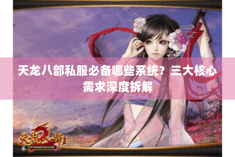天龙八部私服必备哪些系统?三大核心需求深度拆解 天龙八部私服必备哪些系统?三大核心需求深度拆解