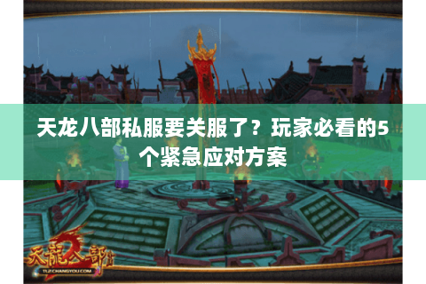 天龙八部私服要关服了?玩家必看的5个紧急应对方案 天龙八部私服要关服了?玩家必看的5个紧急应对方案