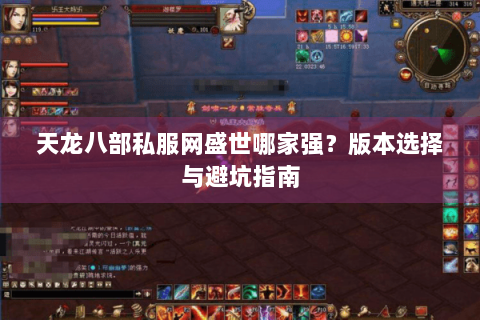 天龙八部私服网盛世哪家强?版本选择与避坑指南 天龙八部私服网盛世哪家强?版本选择与避坑指南