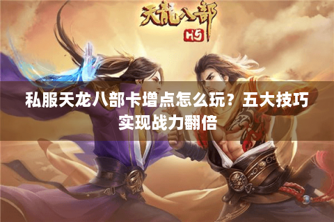 私服天龙八部卡增点怎么玩?五大技巧实现战力翻倍 私服天龙八部卡增点怎么玩?五大技巧实现战力翻倍