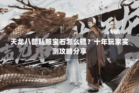 天龙八部私服宝石怎么砸?十年玩家实测攻略分享 天龙八部私服宝石怎么砸?十年玩家实测攻略分享