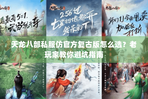 天龙八部私服仿官方复古版怎么选?老玩家教你避坑指南 天龙八部私服仿官方复古版怎么选?老玩家教你避坑指南