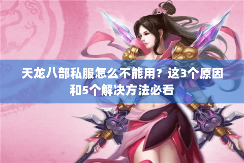 天龙八部私服怎么不能用?这3个原因和5个解决方法必看 天龙八部私服怎么不能用?这3个原因和5个解决方法必看