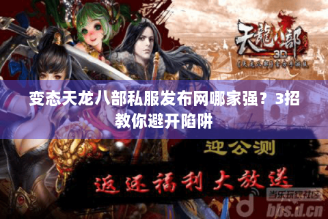 变态天龙八部私服发布网哪家强?3招教你避开陷阱 变态天龙八部私服发布网哪家强?3招教你避开陷阱