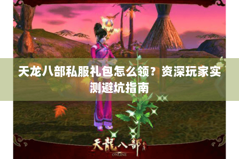 天龙八部私服礼包怎么领?资深玩家实测避坑指南 天龙八部私服礼包怎么领?资深玩家实测避坑指南