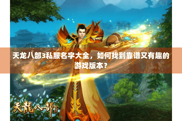 天龙八部3私服名字大全，如何找到靠谱又有趣的游戏版本？