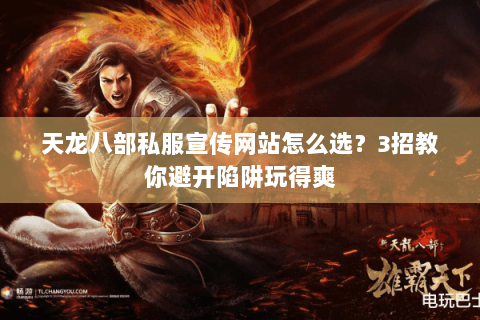 天龙八部私服宣传网站怎么选?3招教你避开陷阱玩得爽 天龙八部私服宣传网站怎么选?3招教你避开陷阱玩得爽