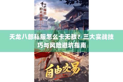 天龙八部私服怎么卡无敌?三大实战技巧与风险避坑指南 天龙八部私服怎么卡无敌?三大实战技巧与风险避坑指南