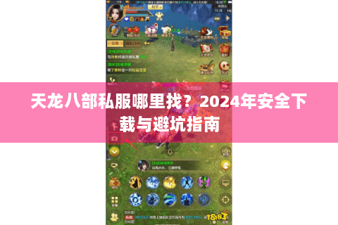 天龙八部私服哪里找?2024年安全下载与避坑指南 天龙八部私服哪里找?2024年安全下载与避坑指南