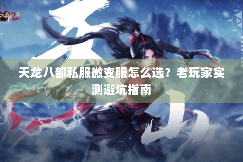 天龙八部私服微变服怎么选?老玩家实测避坑指南 天龙八部私服微变服怎么选?老玩家实测避坑指南