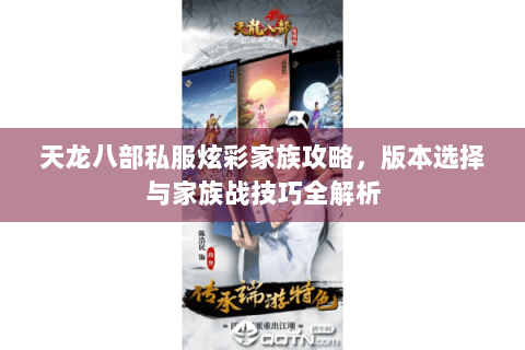 天龙八部私服炫彩家族攻略,版本选择与家族战技巧全解析 天龙八部私服炫彩家族攻略,版本选择与家族战技巧全解析