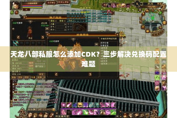 天龙八部私服怎么添加CDK？三步解决兑换码配置难题