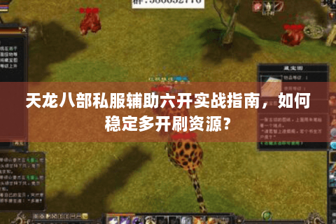 天龙八部私服辅助六开实战指南,如何稳定多开刷资源? 天龙八部私服辅助六开实战指南,如何稳定多开刷资源?
