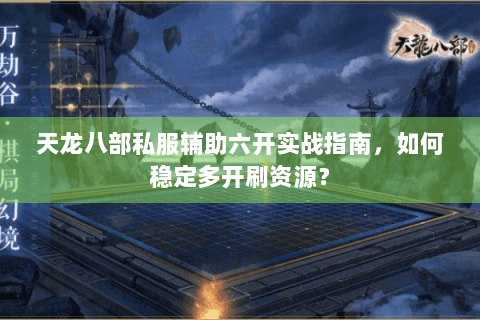 天龙八部私服辅助六开实战指南,如何稳定多开刷资源? 天龙八部私服辅助六开实战指南,如何稳定多开刷资源?