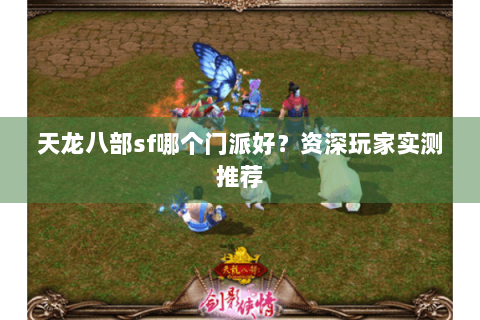 天龙八部sf哪个门派好?资深玩家实测推荐 天龙八部sf哪个门派好?资深玩家实测推荐