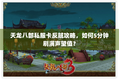 天龙八部私服卡反贼攻略,如何5分钟刷满声望值? 天龙八部私服卡反贼攻略,如何5分钟刷满声望值?