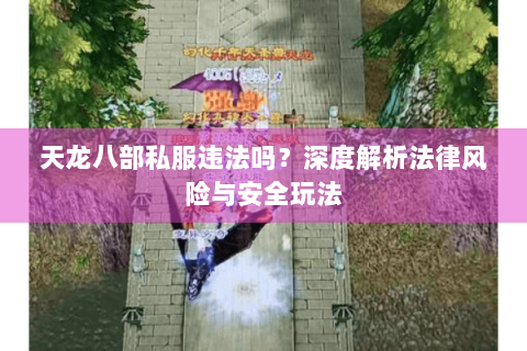 天龙八部私服违法吗?深度解析法律风险与安全玩法 天龙八部私服违法吗?深度解析法律风险与安全玩法