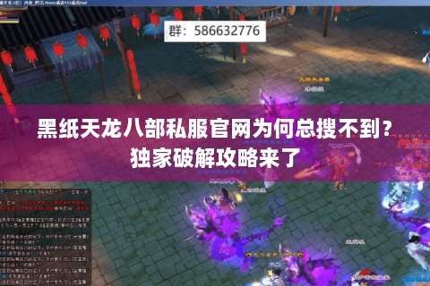 黑纸天龙八部私服官网为何总搜不到?独家破解攻略来了 黑纸天龙八部私服官网为何总搜不到?独家破解攻略来了