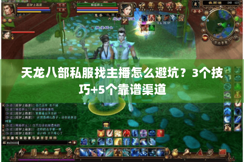 天龙八部私服找主播怎么避坑？3个技巧+5个靠谱渠道