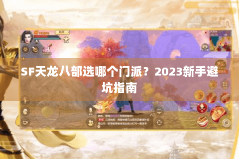 SF天龙八部选哪个门派？2023新手避坑指南