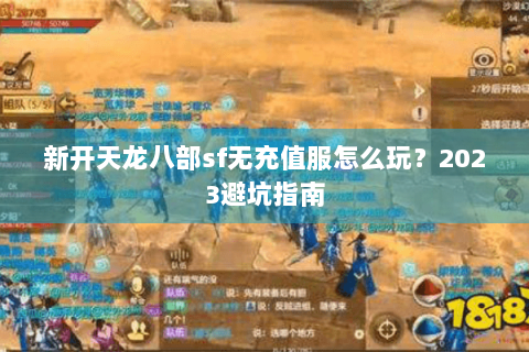 新开天龙八部sf无充值服怎么玩?2023避坑指南 新开天龙八部sf无充值服怎么玩?2023避坑指南