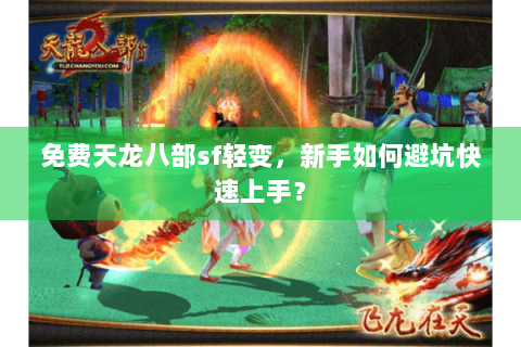 免费天龙八部sf轻变,新手如何避坑快速上手? 免费天龙八部sf轻变,新手如何避坑快速上手?