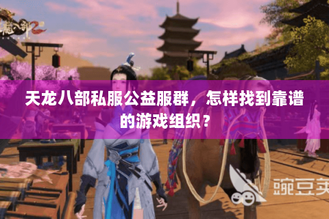 天龙八部私服公益服群，怎样找到靠谱的游戏组织？