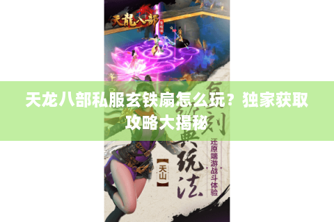 天龙八部私服玄铁扇怎么玩？独家获取攻略大揭秘