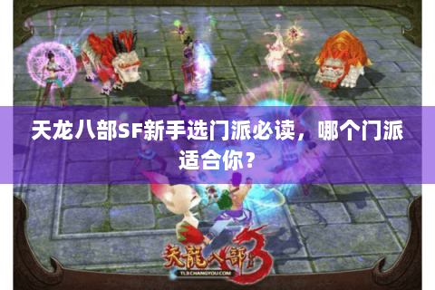 天龙八部SF新手选门派必读,哪个门派适合你? 天龙八部SF新手选门派必读,哪个门派适合你?