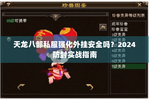 天龙八部私服强化外挂安全吗?2024防封实战指南 天龙八部私服强化外挂安全吗?2024防封实战指南