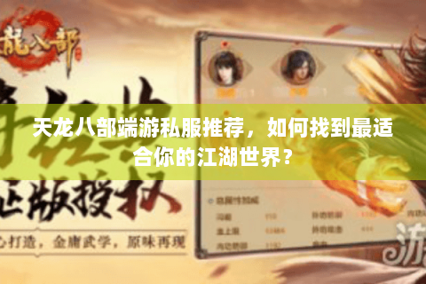 天龙八部端游私服推荐,如何找到最适合你的江湖世界? 天龙八部端游私服推荐,如何找到最适合你的江湖世界?