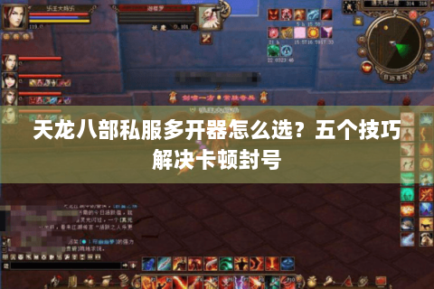 天龙八部私服多开器怎么选？五个技巧解决卡顿封号