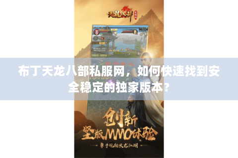布丁天龙八部私服网，如何快速找到安全稳定的独家版本？