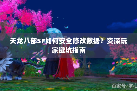 天龙八部SF如何安全修改数据？资深玩家避坑指南