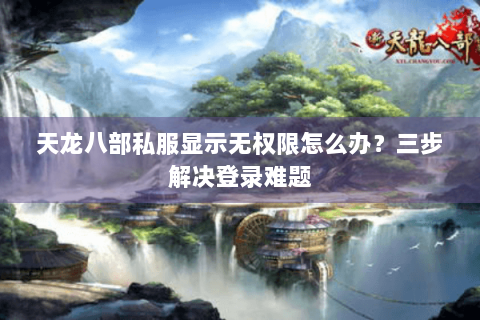 天龙八部私服显示无权限怎么办?三步解决登录难题 天龙八部私服显示无权限怎么办?三步解决登录难题