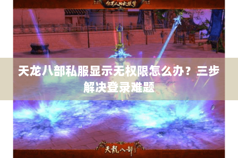 天龙八部私服显示无权限怎么办?三步解决登录难题 天龙八部私服显示无权限怎么办?三步解决登录难题