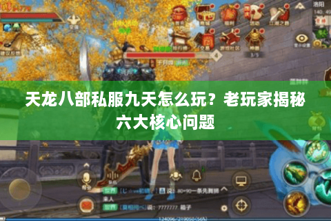 天龙八部私服九天怎么玩?老玩家揭秘六大核心问题 天龙八部私服九天怎么玩?老玩家揭秘六大核心问题