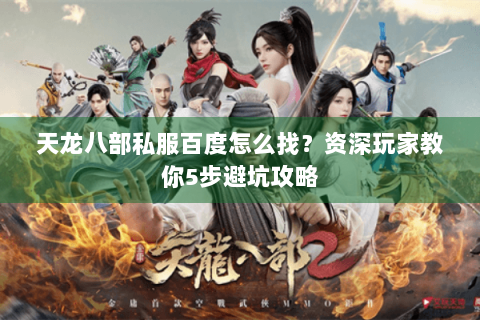 天龙八部私服百度怎么找？资深玩家教你5步避坑攻略