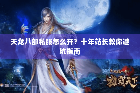 天龙八部私服怎么开?十年站长教你避坑指南 天龙八部私服怎么开?十年站长教你避坑指南