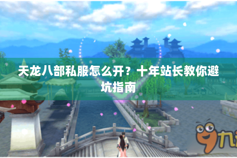 天龙八部私服怎么开?十年站长教你避坑指南 天龙八部私服怎么开?十年站长教你避坑指南
