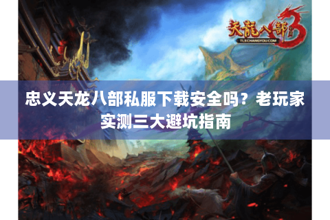 忠义天龙八部私服下载安全吗?老玩家实测三大避坑指南 忠义天龙八部私服下载安全吗?老玩家实测三大避坑指南