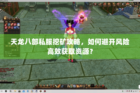 天龙八部私服挖矿攻略,如何避开风险高效获取资源? 天龙八部私服挖矿攻略,如何避开风险高效获取资源?