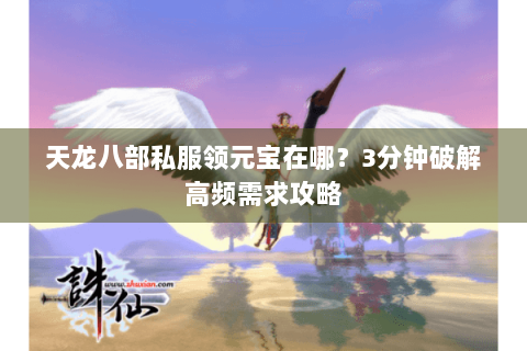 天龙八部私服领元宝在哪？3分钟破解高频需求攻略