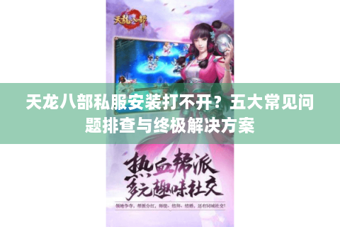 天龙八部私服安装打不开？五大常见问题排查与终极解决方案